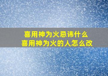 喜用神为火忌讳什么 喜用神为火的人怎么改